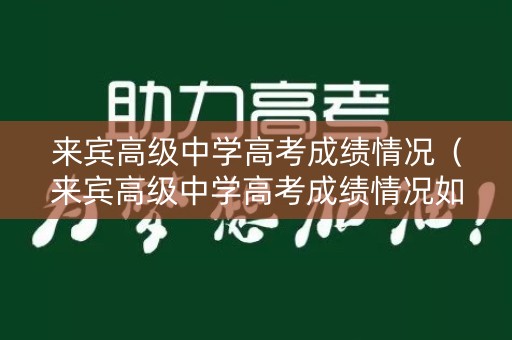 来宾高级中学高考成绩情况（来宾高级中学高考成绩情况如何）