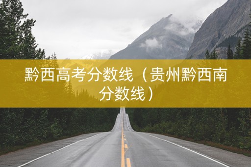 黔西高考分数线（贵州黔西南分数线）