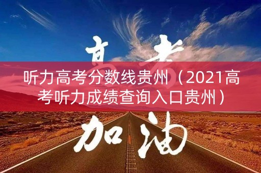 听力高考分数线贵州（2021高考听力成绩查询入口贵州）