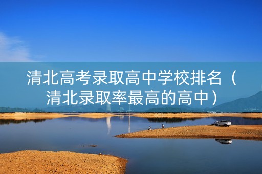 清北高考录取高中学校排名（清北录取率最高的高中）