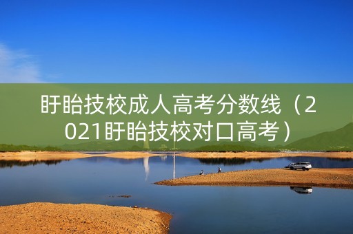 盱眙技校成人高考分数线（2021盱眙技校对口高考）