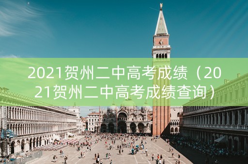 2021贺州二中高考成绩（2021贺州二中高考成绩查询）