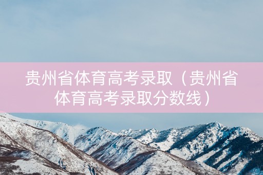 贵州省体育高考录取（贵州省体育高考录取分数线）