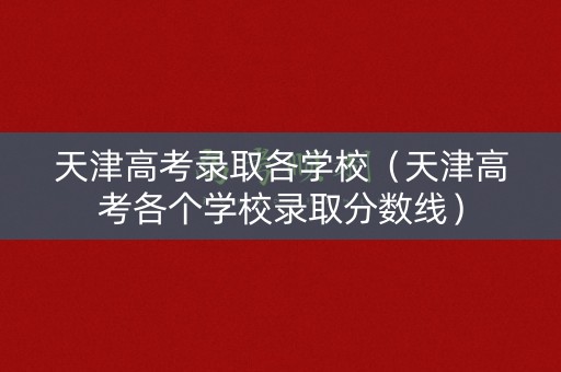 天津高考录取各学校（天津高考各个学校录取分数线）