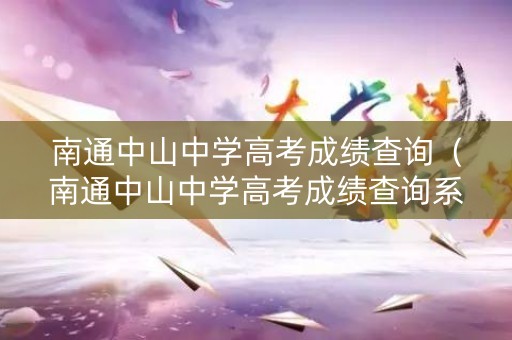 南通中山中学高考成绩查询（南通中山中学高考成绩查询系统）