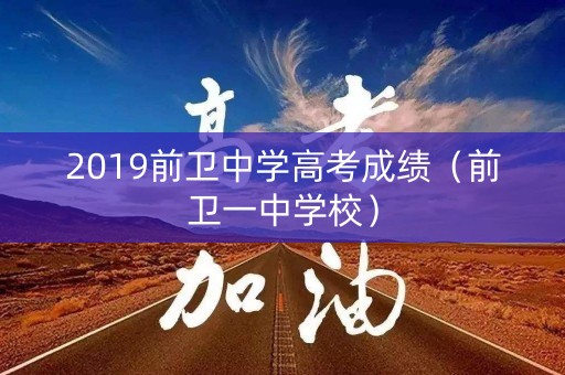 2019前卫中学高考成绩（前卫一中学校）