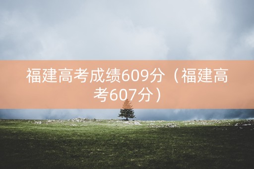 福建高考成绩609分（福建高考607分）
