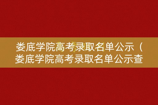 娄底学院高考录取名单公示（娄底学院高考录取名单公示查询）