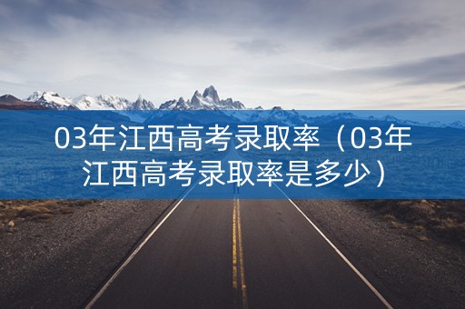 03年江西高考录取率（03年江西高考录取率是多少）