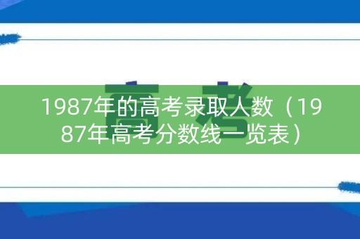 1987年的高考录取人数（1987年高考分数线一览表）