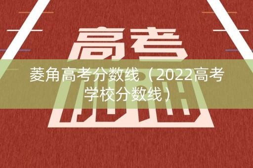 菱角高考分数线（2022高考学校分数线）