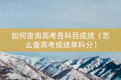 如何查询高考各科目成绩（怎么查高考成绩单科分）