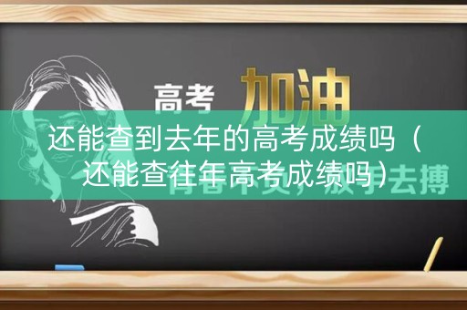 还能查到去年的高考成绩吗（还能查往年高考成绩吗）