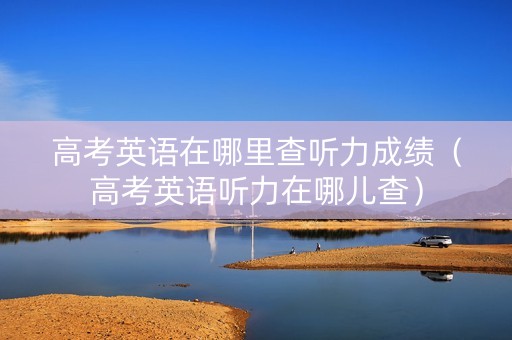 高考英语在哪里查听力成绩（高考英语听力在哪儿查）