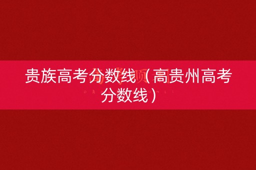 贵族高考分数线（高贵州高考分数线）
