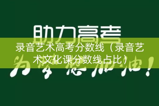 录音艺术高考分数线（录音艺术文化课分数线占比）
