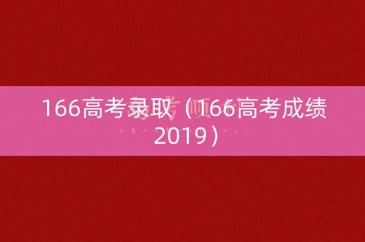 166高考录取（166高考成绩 2019）