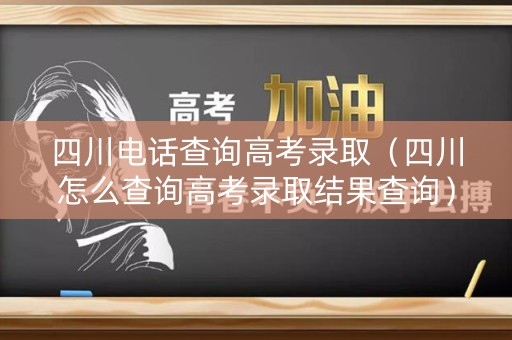 四川电话查询高考录取（四川怎么查询高考录取结果查询）