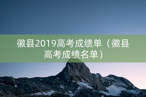 徽县2019高考成绩单（徽县高考成绩名单）