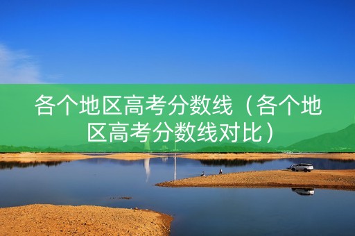 各个地区高考分数线（各个地区高考分数线对比）