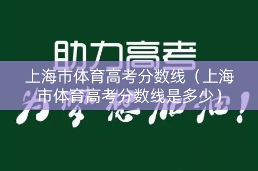 上海市体育高考分数线（上海市体育高考分数线是多少）