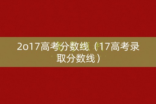 2o17高考分数线（17高考录取分数线）
