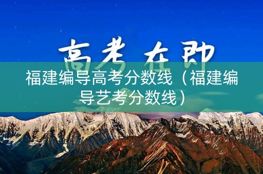 福建编导高考分数线（福建编导艺考分数线）