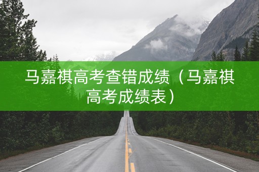 马嘉祺高考查错成绩（马嘉祺高考成绩表）