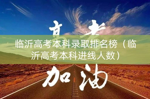 临沂高考本科录取排名榜（临沂高考本科进线人数）