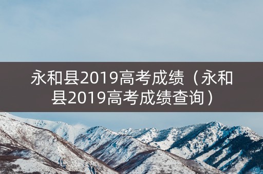 永和县2019高考成绩（永和县2019高考成绩查询）