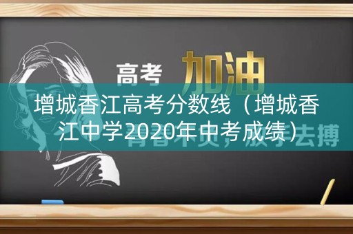 增城香江高考分数线（增城香江中学2020年中考成绩）