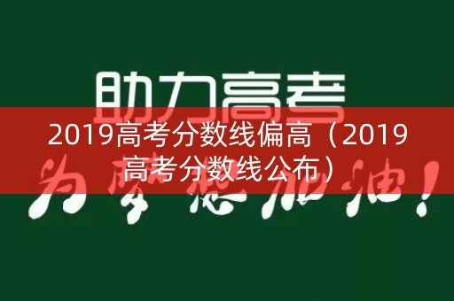 2019高考分数线偏高（2019高考分数线公布）