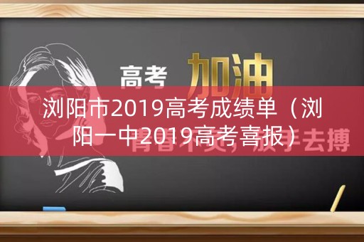 浏阳市2019高考成绩单（浏阳一中2019高考喜报）