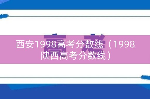 西安1998高考分数线（1998陕西高考分数线）