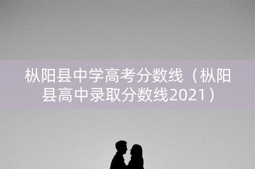 枞阳县中学高考分数线（枞阳县高中录取分数线2021）