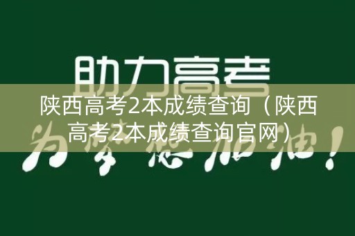 陕西高考2本成绩查询（陕西高考2本成绩查询官网）