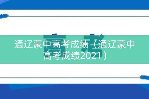 通辽蒙中高考成绩（通辽蒙中高考成绩2021）