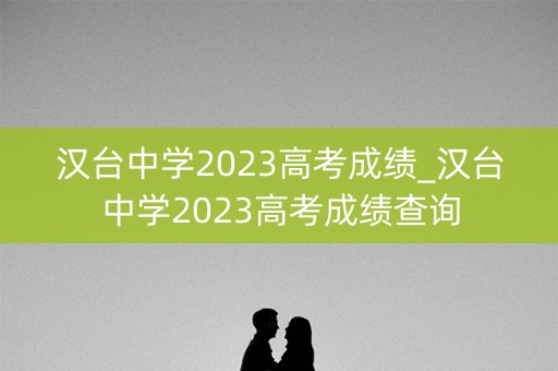 汉台中学2023高考成绩_汉台中学2023高考成绩查询