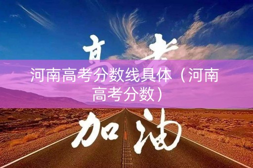 河南高考分数线具体（河南 高考分数）