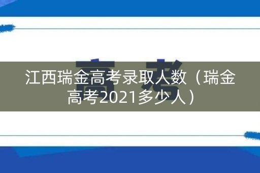 江西瑞金高考录取人数（瑞金高考2021多少人）