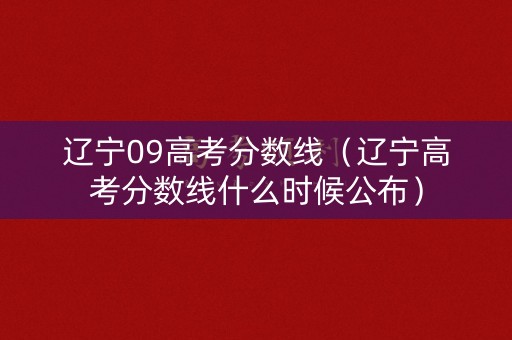 辽宁09高考分数线（辽宁高考分数线什么时候公布）