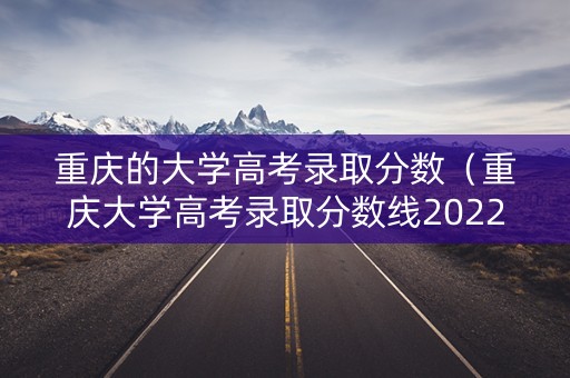 重庆的大学高考录取分数（重庆大学高考录取分数线2022）