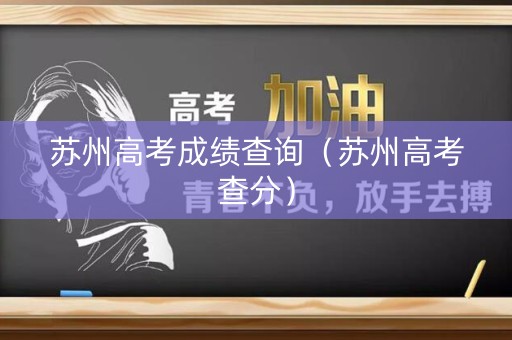 苏州高考成绩查询（苏州高考查分）