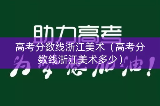 高考分数线浙江美术（高考分数线浙江美术多少）