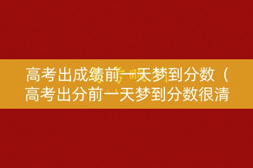 高考出成绩前一天梦到分数（高考出分前一天梦到分数很清晰）