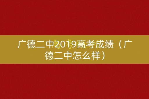 广德二中2019高考成绩（广德二中怎么样）