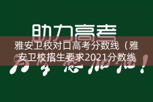 雅安卫校对口高考分数线（雅安卫校招生要求2021分数线初中）