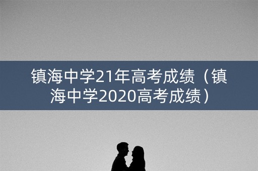 镇海中学21年高考成绩（镇海中学2020高考成绩）
