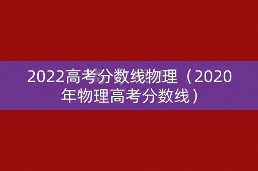 2022高考分数线物理（2020年物理高考分数线）