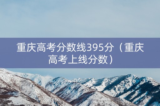 重庆高考分数线395分（重庆高考上线分数）